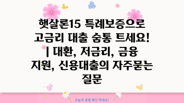 햇살론15 특례보증으로 고금리 대출 숨통 트세요! | 대환, 저금리, 금융 지원, 신용대출