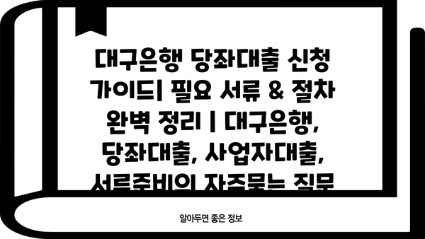 대구은행 당좌대출 신청 가이드| 필요 서류 & 절차 완벽 정리 | 대구은행, 당좌대출, 사업자대출, 서류준비