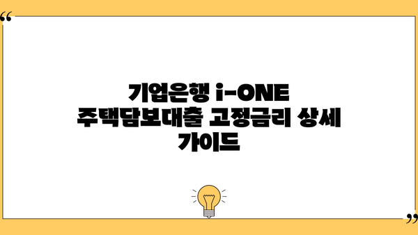 기업은행 i-ONE 주택담보대출 고정금리 한도 & 조건 상세 가이드 | 주택담보대출, 금리 비교, 대출 조건