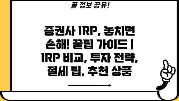 증권사 IRP, 놓치면 손해! 꿀팁 가이드 | IRP 비교, 투자 전략, 절세 팁, 추천 상품