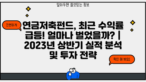 연금저축펀드, 최근 수익률 급등! 얼마나 벌었을까? | 2023년 상반기 실적 분석 및 투자 전략