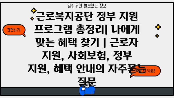 근로복지공단 정부 지원 프로그램 총정리| 나에게 맞는 혜택 찾기 | 근로자 지원, 사회보험, 정부 지원, 혜택 안내