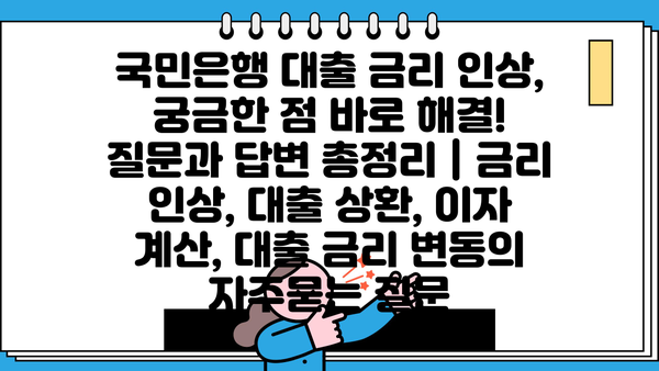 국민은행 대출 금리 인상, 궁금한 점 바로 해결! 질문과 답변 총정리 | 금리 인상, 대출 상환, 이자 계산, 대출 금리 변동