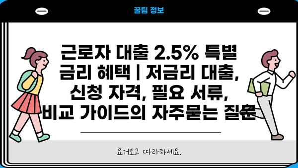 근로자 대출 2.5% 특별 금리 혜택 | 저금리 대출, 신청 자격, 필요 서류, 비교 가이드