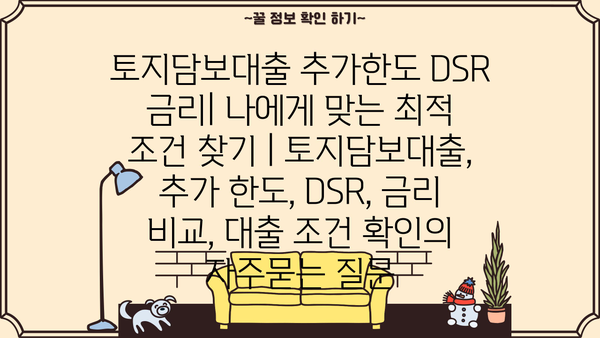 토지담보대출 추가한도 DSR 금리| 나에게 맞는 최적 조건 찾기 | 토지담보대출, 추가 한도, DSR, 금리 비교, 대출 조건 확인