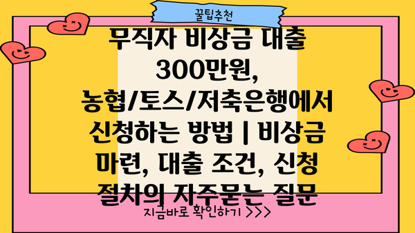 무직자 비상금 대출 300만원, 농협/토스/저축은행에서 신청하는 방법 | 비상금 마련, 대출 조건, 신청 절차