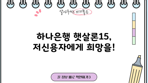 하나은행 햇살론15| 저신용자를 위한 긴급 생계자금 & 대환자금 대출 가이드 | 신용등급, 한도, 금리, 필요서류, 자격조건, 대출 신청 방법