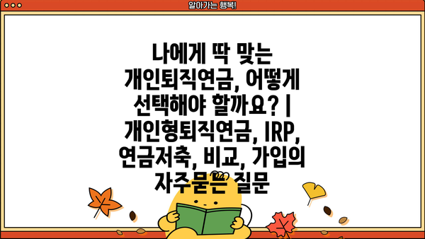 나에게 딱 맞는 개인퇴직연금, 어떻게 선택해야 할까요? | 개인형퇴직연금, IRP, 연금저축, 비교, 가입