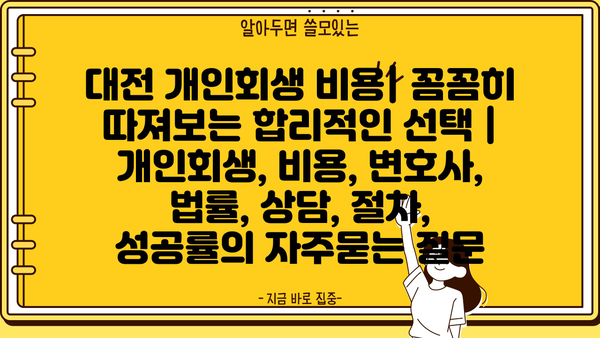 대전 개인회생 비용| 꼼꼼히 따져보는 합리적인 선택 | 개인회생, 비용, 변호사, 법률, 상담, 절차, 성공률