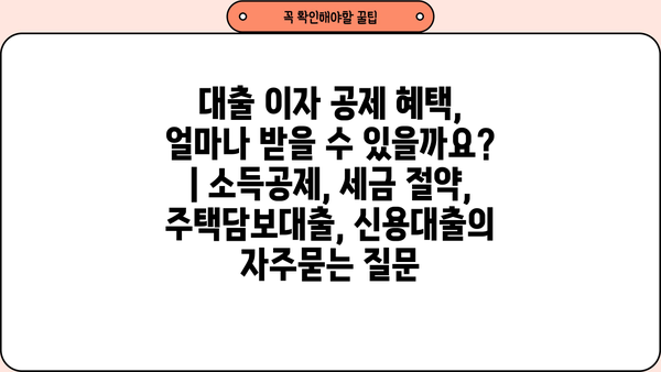 대출 이자 공제 혜택, 얼마나 받을 수 있을까요? | 소득공제, 세금 절약, 주택담보대출, 신용대출