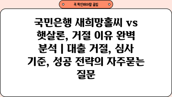 국민은행 새희망홀씨 vs 햇살론, 거절 이유 완벽 분석 | 대출 거절, 심사 기준, 성공 전략