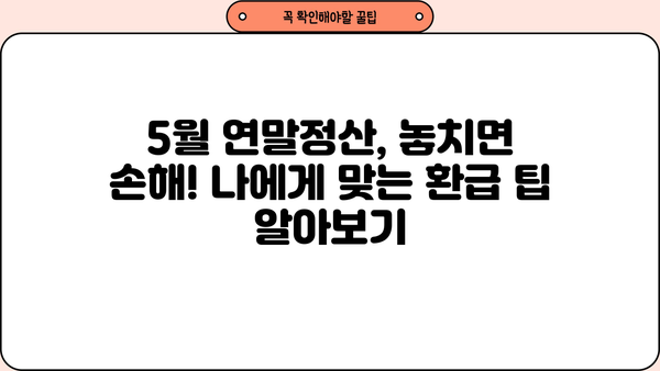 5월 연말정산 완벽 가이드| 놓치지 말아야 할 꿀팁 & 체크리스트 | 연말정산, 환급, 세금
