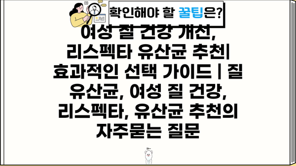 여성 질 건강 개선, 리스펙타 유산균 추천| 효과적인 선택 가이드 | 질 유산균, 여성 질 건강, 리스펙타, 유산균 추천