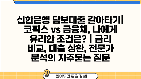 신한은행 담보대출 갈아타기| 코픽스 vs 금융채, 나에게 유리한 조건은? | 금리 비교, 대출 상환, 전문가 분석