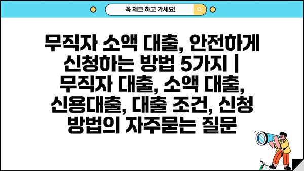 무직자 소액 대출, 안전하게 신청하는 방법 5가지 | 무직자 대출, 소액 대출, 신용대출, 대출 조건, 신청 방법