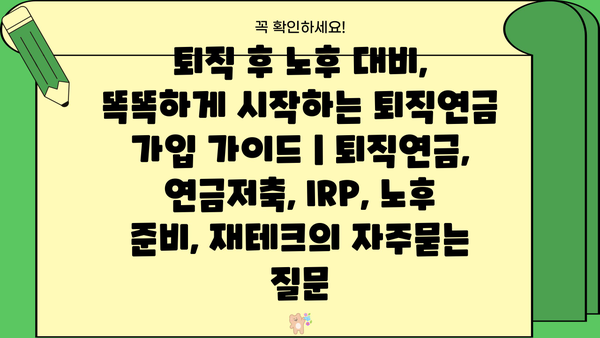 퇴직 후 노후 대비, 똑똑하게 시작하는 퇴직연금 가입 가이드 | 퇴직연금, 연금저축, IRP, 노후 준비, 재테크