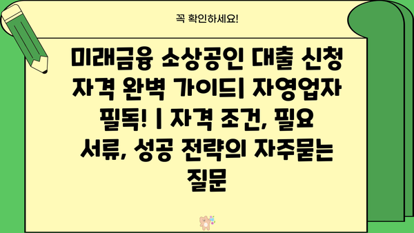 미래금융 소상공인 대출 신청 자격 완벽 가이드| 자영업자 필독! | 자격 조건, 필요 서류, 성공 전략