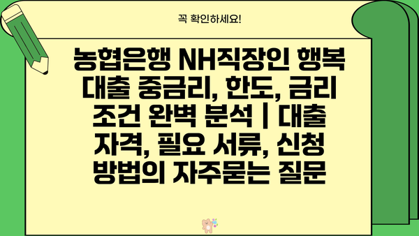 농협은행 NH직장인 행복 대출 중금리, 한도, 금리 조건 완벽 분석 | 대출 자격, 필요 서류, 신청 방법