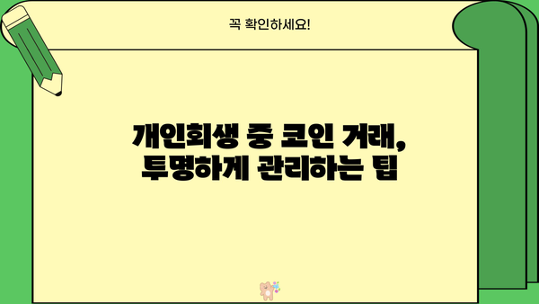 개인회생 중 코인 거래 내역, 어떻게 관리해야 할까요? | 개인회생, 코인, 재산, 관리, 팁