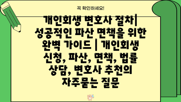 개인회생 변호사 절차| 성공적인 파산 면책을 위한 완벽 가이드 | 개인회생 신청, 파산, 면책, 법률 상담, 변호사 추천