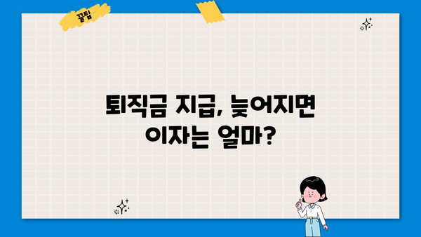 퇴직금 지급기한 초과, 이자는 얼마나 받을 수 있을까요? | 퇴직금, 연체이자, 지급기한, 노동법