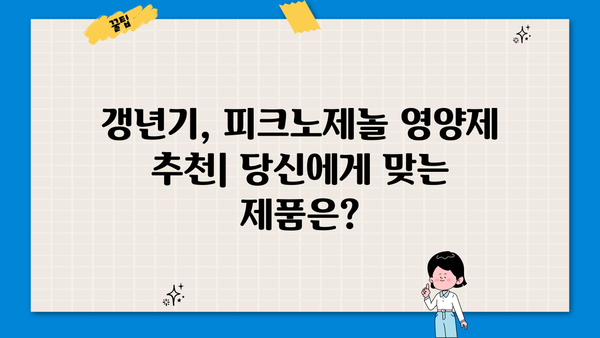 갱년기 여성을 위한 피크노제놀 영양제 추천| 먹는 화장품 효능과 함께 | 여성 건강, 갱년기 증상 완화, 피크노제놀 효능, 영양제 추천