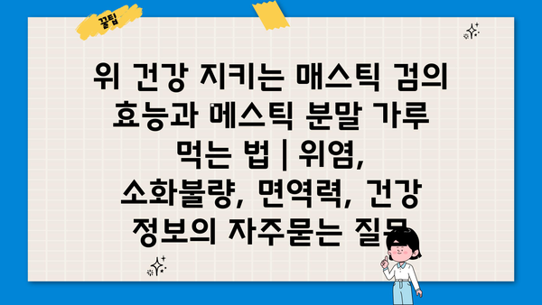 위 건강 지키는 매스틱 검의 효능과 메스틱 분말 가루 먹는 법 | 위염, 소화불량, 면역력, 건강 정보