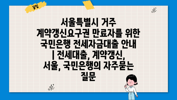 서울특별시 거주 계약갱신요구권 만료자를 위한 국민은행 전세자금대출 안내 | 전세대출, 계약갱신, 서울, 국민은행