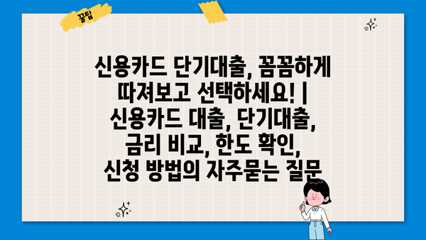 신용카드 단기대출, 꼼꼼하게 따져보고 선택하세요! | 신용카드 대출, 단기대출, 금리 비교, 한도 확인, 신청 방법