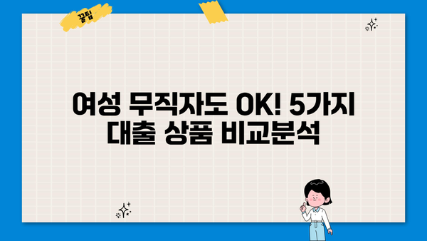 여성 무직자 대출 BEST 5| 365일, 주부, 소액 대출 꿀팁 | 비교분석, 신청 가이드, 금리 정보