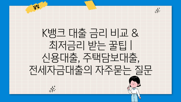 K뱅크 대출 금리 비교 & 최저금리 받는 꿀팁 | 신용대출, 주택담보대출, 전세자금대출