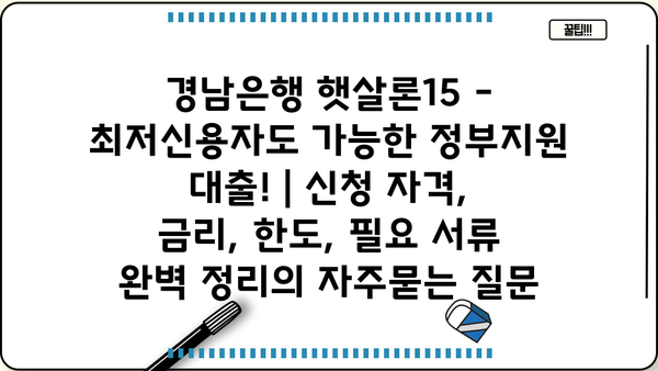 경남은행 햇살론15 - 최저신용자도 가능한 정부지원 대출! | 신청 자격, 금리, 한도, 필요 서류 완벽 정리