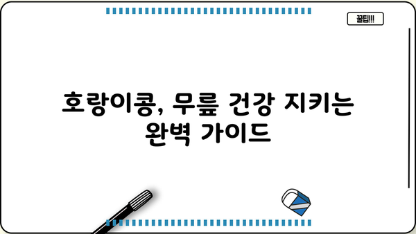 무릎 건강 지키는 호랑이콩| 효능, 요리법, 보관법까지 완벽 가이드 | 관절 건강, 무릎 통증, 콩 효능, 레시피