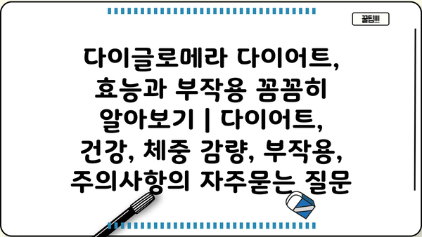 다이글로메라 다이어트, 효능과 부작용 꼼꼼히 알아보기 | 다이어트, 건강, 체중 감량, 부작용, 주의사항