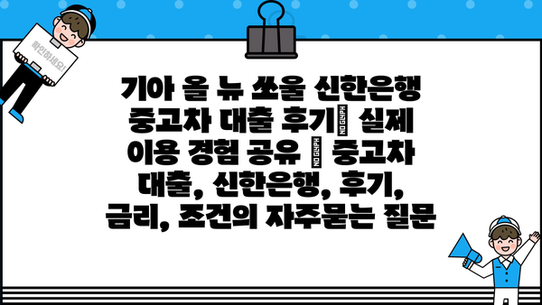 기아 올 뉴 쏘울 신한은행 중고차 대출 후기| 실제 이용 경험 공유 | 중고차 대출, 신한은행, 후기, 금리, 조건