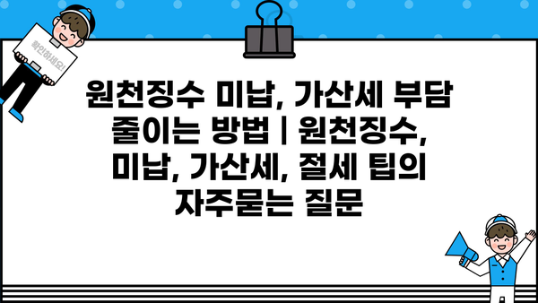원천징수 미납, 가산세 부담 줄이는 방법 | 원천징수, 미납, 가산세, 절세 팁