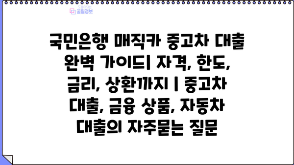 국민은행 매직카 중고차 대출 완벽 가이드| 자격, 한도, 금리, 상환까지 | 중고차 대출, 금융 상품, 자동차 대출