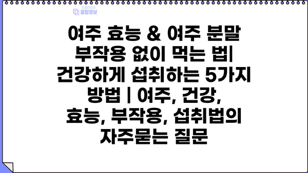 여주 효능 & 여주 분말 부작용 없이 먹는 법| 건강하게 섭취하는 5가지 방법 | 여주, 건강, 효능, 부작용, 섭취법