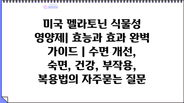 미국 멜라토닌 식물성 영양제| 효능과 효과 완벽 가이드 | 수면 개선, 숙면, 건강, 부작용, 복용법