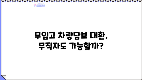무입고 차량담보대환, 무직자도 가능할까? | 조건, 대상, 주의사항 완벽 정리