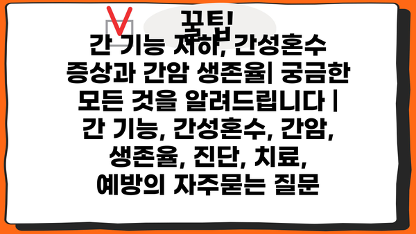 간 기능 저하, 간성혼수 증상과 간암 생존율| 궁금한 모든 것을 알려드립니다 | 간 기능, 간성혼수, 간암, 생존율, 진단, 치료, 예방