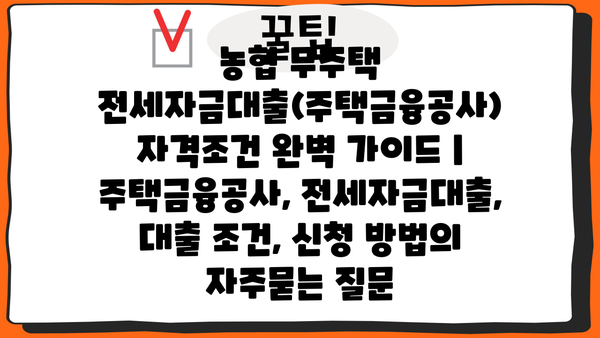 농협 무주택 전세자금대출(주택금융공사) 자격조건 완벽 가이드 | 주택금융공사, 전세자금대출, 대출 조건, 신청 방법