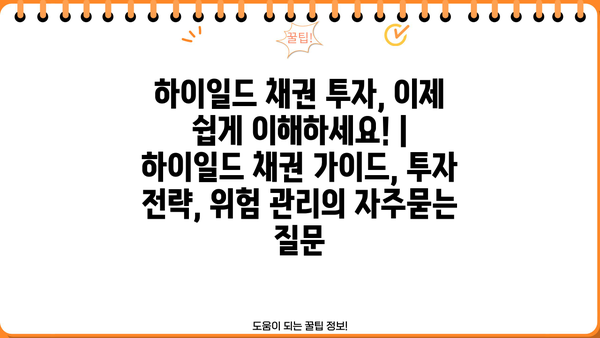 하이일드 채권 투자, 이제 쉽게 이해하세요! | 하이일드 채권 가이드, 투자 전략, 위험 관리