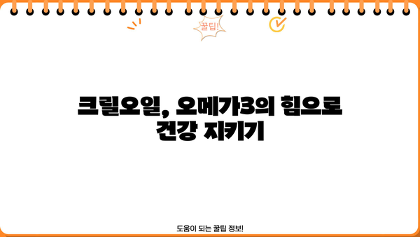 크릴오일 효능, 핵심만 알고 건강 챙기세요! | 오메가3, 항산화, 콜레스테롤, 관절 건강, 눈 건강
