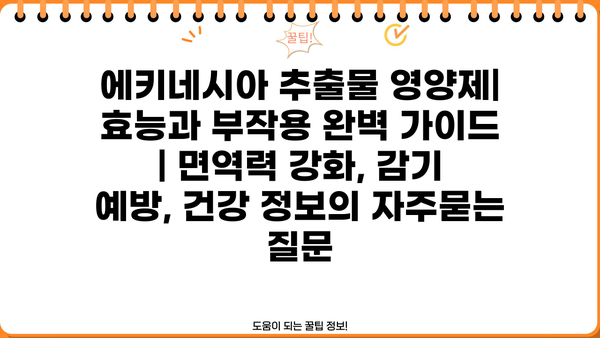 에키네시아 추출물 영양제| 효능과 부작용 완벽 가이드 | 면역력 강화, 감기 예방, 건강 정보