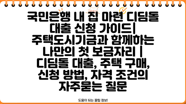 국민은행 내 집 마련 디딤돌 대출 신청 가이드| 주택도시기금과 함께하는 나만의 첫 보금자리 | 디딤돌 대출, 주택 구매, 신청 방법, 자격 조건