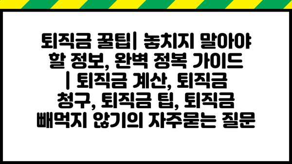 퇴직금 꿀팁| 놓치지 말아야 할 정보, 완벽 정복 가이드 | 퇴직금 계산, 퇴직금 청구, 퇴직금 팁, 퇴직금 빼먹지 않기