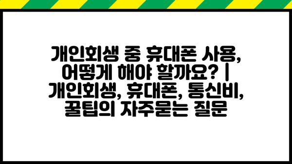 개인회생 중 휴대폰 사용, 어떻게 해야 할까요? | 개인회생, 휴대폰, 통신비, 꿀팁