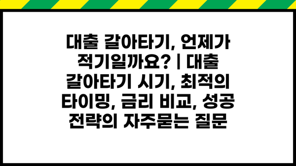 대출 갈아타기, 언제가 적기일까요? | 대출 갈아타기 시기, 최적의 타이밍, 금리 비교, 성공 전략