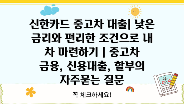 신한카드 중고차 대출| 낮은 금리와 편리한 조건으로 내 차 마련하기 | 중고차 금융, 신용대출, 할부
